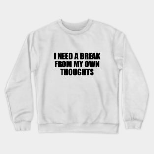 I need a break from my own thoughts Crewneck Sweatshirt